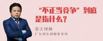 “不正当竞争”到底是指什么？