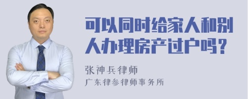 可以同时给家人和别人办理房产过户吗？