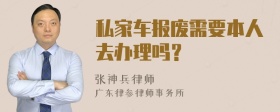 私家车报废需要本人去办理吗？