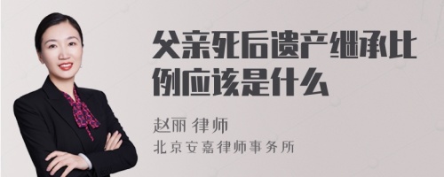 父亲死后遗产继承比例应该是什么