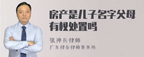 房产是儿子名字父母有权处置吗