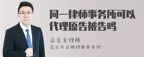 同一律师事务所可以代理原告被告吗