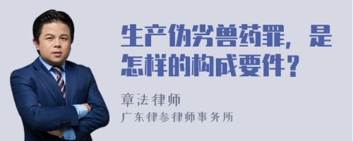 生产伪劣兽药罪，是怎样的构成要件？