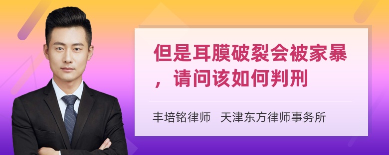 但是耳膜破裂会被家暴，请问该如何判刑