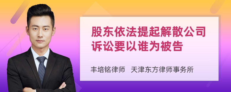 股东依法提起解散公司诉讼要以谁为被告