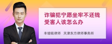 诈骗犯宁愿坐牢不还钱受害人该怎么办