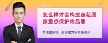 怎么样才会构成走私国家重点保护物品罪