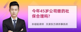 今年45岁公司缴的社保合理吗?