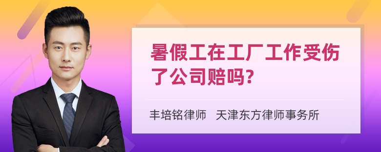 暑假工在工厂工作受伤了公司赔吗?