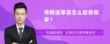 寻衅滋事罪怎么取保候审？