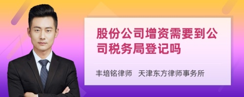 股份公司增资需要到公司税务局登记吗