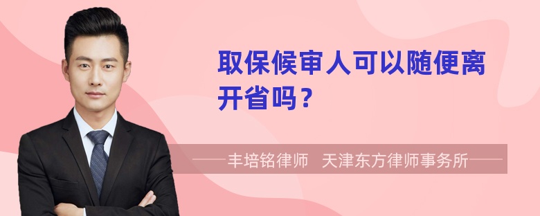 取保候审人可以随便离开省吗？