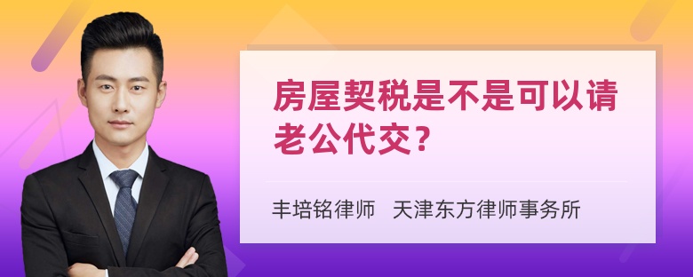 房屋契税是不是可以请老公代交？