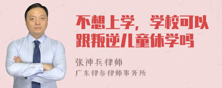 不想上学，学校可以跟叛逆儿童休学吗