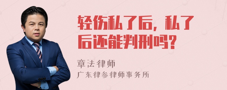 轻伤私了后, 私了后还能判刑吗?