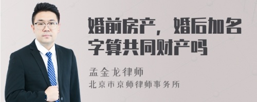 婚前房产，婚后加名字算共同财产吗