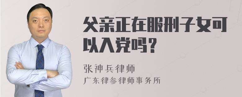 父亲正在服刑子女可以入党吗？