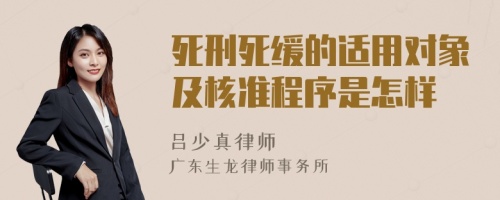 死刑死缓的适用对象及核准程序是怎样