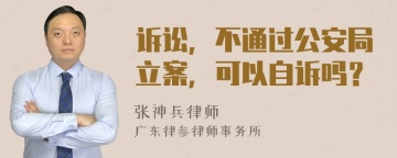 诉讼，不通过公安局立案，可以自诉吗？