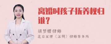 离婚时孩子抚养权归谁？