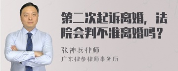 第二次起诉离婚，法院会判不准离婚吗？