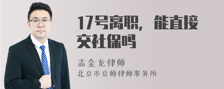 17号离职，能直接交社保吗