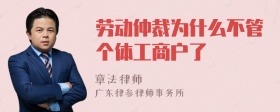 劳动仲裁为什么不管个体工商户了