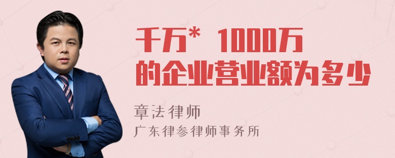 千万* 1000万的企业营业额为多少