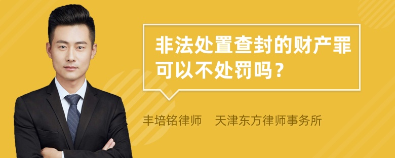 非法处置查封的财产罪可以不处罚吗？