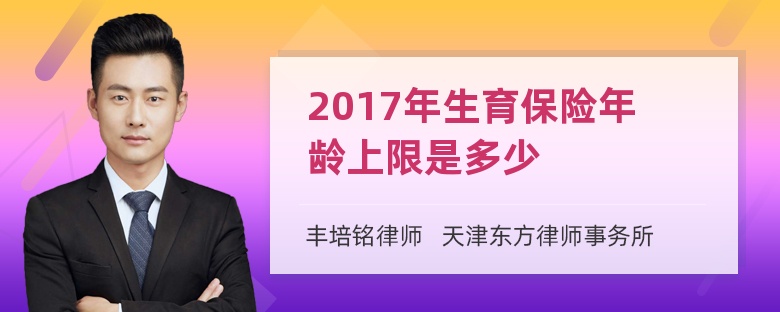 2017年生育保险年龄上限是多少