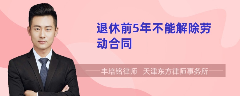 退休前5年不能解除劳动合同