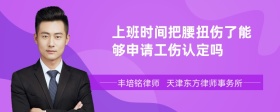 上班时间把腰扭伤了能够申请工伤认定吗