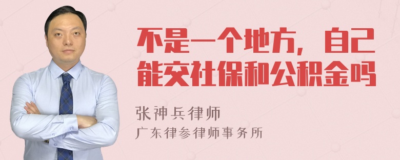 不是一个地方，自己能交社保和公积金吗