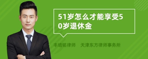 51岁怎么才能享受50岁退休金