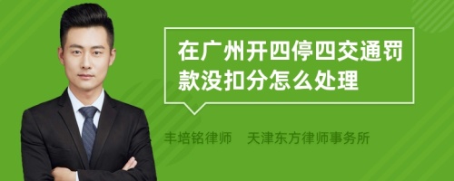 在广州开四停四交通罚款没扣分怎么处理