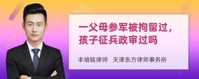 一父母参军被拘留过，孩子征兵政审过吗