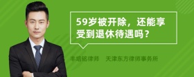 59岁被开除，还能享受到退休待遇吗？