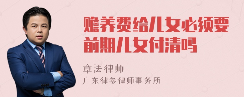 赡养费给儿女必须要前期儿女付清吗