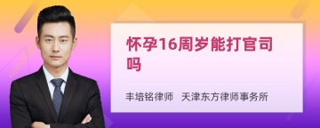 怀孕16周岁能打官司吗