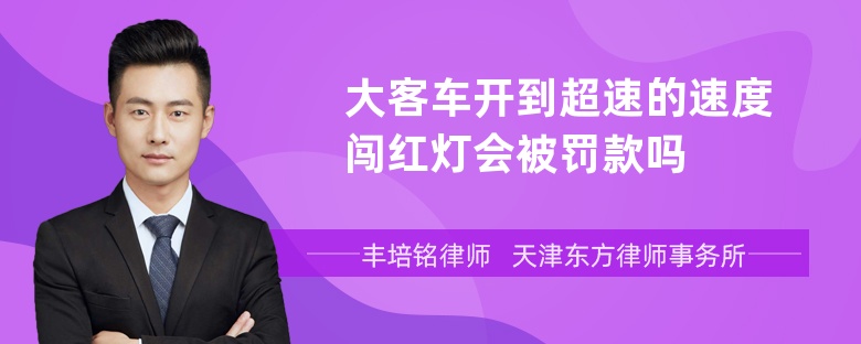 大客车开到超速的速度闯红灯会被罚款吗