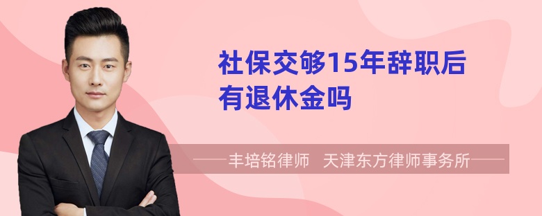 社保交够15年辞职后有退休金吗