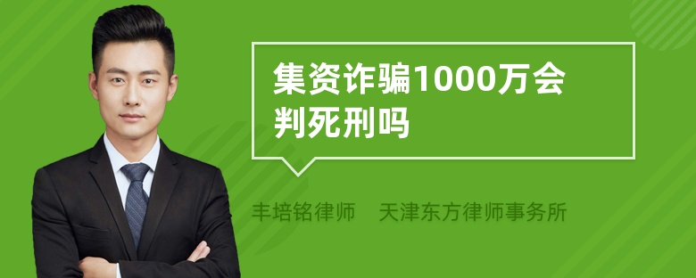 集资诈骗1000万会判死刑吗