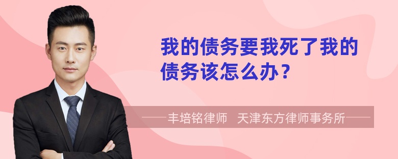 我的债务要我死了我的债务该怎么办？