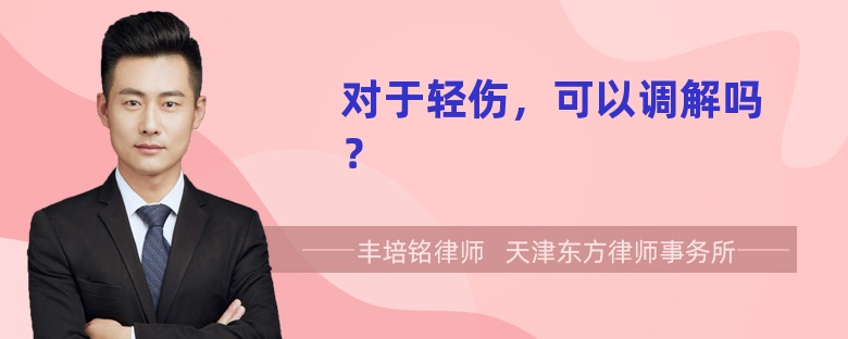 对于轻伤，可以调解吗？