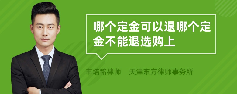 哪个定金可以退哪个定金不能退选购上