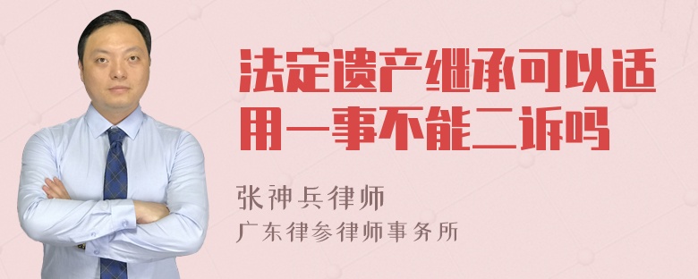 法定遗产继承可以适用一事不能二诉吗