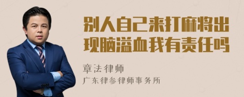 别人自己来打麻将出现脑溢血我有责任吗