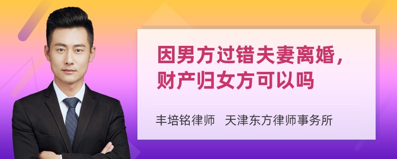 因男方过错夫妻离婚，财产归女方可以吗