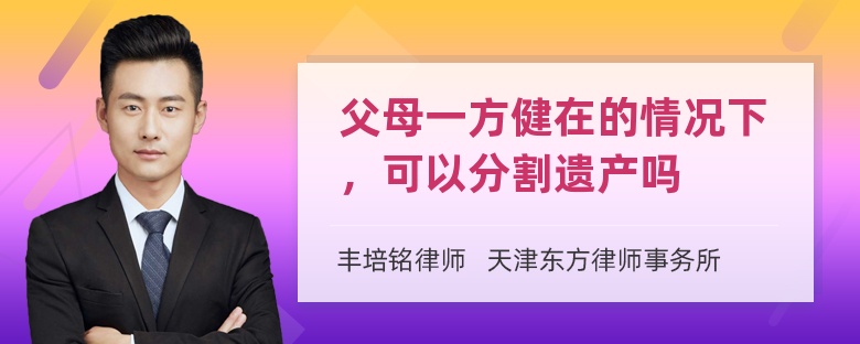 父母一方健在的情况下，可以分割遗产吗