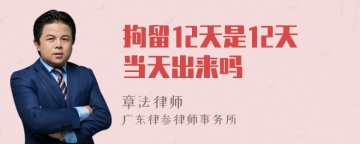 拘留12天是12天当天出来吗